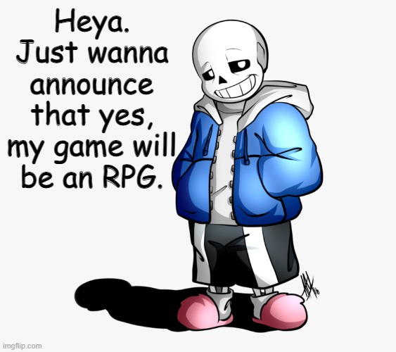 Just to be clear on that | Heya. Just wanna announce that yes, my game will be an RPG. | image tagged in sans | made w/ Imgflip meme maker