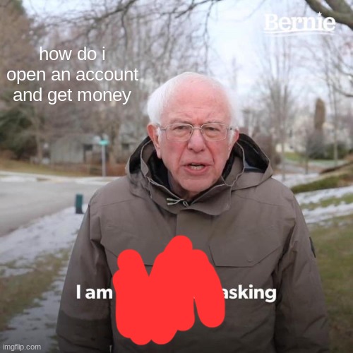 Bernie I Am Once Again Asking For Your Support | how do i open an account and get money | image tagged in memes,bernie i am once again asking for your support | made w/ Imgflip meme maker