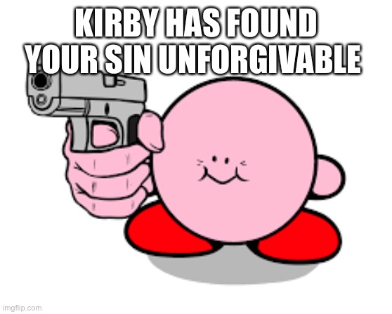 Kirby has found a gun | KIRBY HAS FOUND YOUR SIN UNFORGIVABLE | image tagged in kirby has found a gun | made w/ Imgflip meme maker