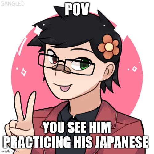 Yes Hunter is part Japanese | POV; YOU SEE HIM PRACTICING HIS JAPANESE | made w/ Imgflip meme maker