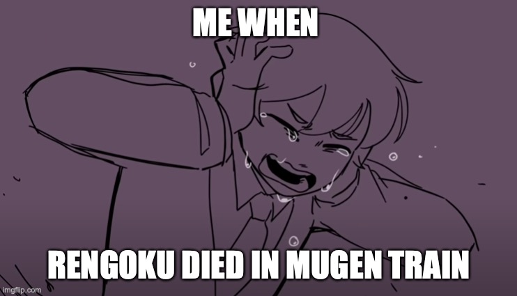 DEMON SLAYER SPOILERS | ME WHEN; RENGOKU DIED IN MUGEN TRAIN | image tagged in crying tubbo | made w/ Imgflip meme maker