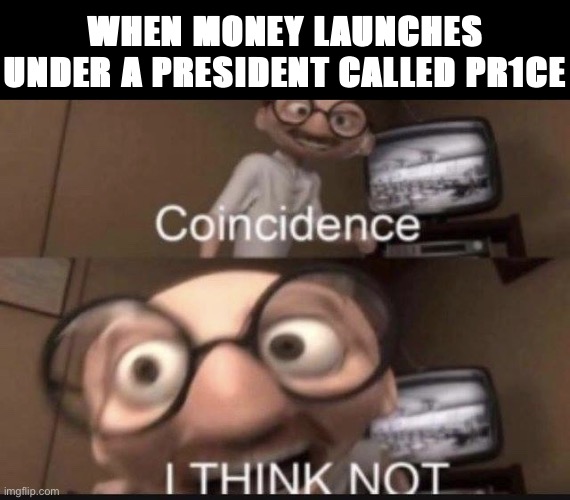 Oh, yeah. It’s all coming together. This is also beyond science. | WHEN MONEY LAUNCHES UNDER A PRESIDENT CALLED PR1CE | image tagged in coincidence i think not,pr1ce,imgflip_bank,oh yeah it's all coming together,coincidence,i think not | made w/ Imgflip meme maker