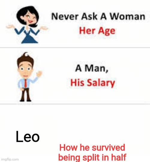 How Leo survived was...... | Leo; How he survived being split in half | image tagged in never ask a woman her age | made w/ Imgflip meme maker