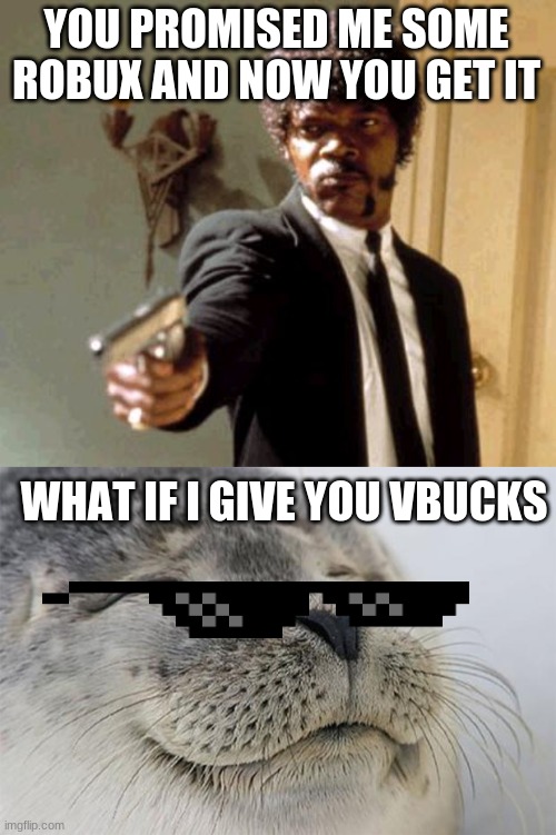 When You Dont Get Robux But They Offer VBucks | YOU PROMISED ME SOME ROBUX AND NOW YOU GET IT; WHAT IF I GIVE YOU VBUCKS | image tagged in memes,say that again i dare you,satisfied seal | made w/ Imgflip meme maker