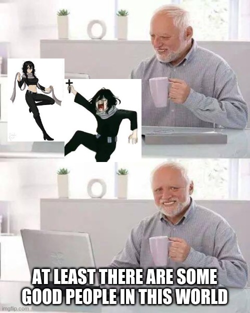 good | AT LEAST THERE ARE SOME GOOD PEOPLE IN THIS WORLD | image tagged in memes,hide the pain harold | made w/ Imgflip meme maker