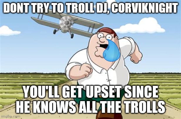 I actually did kinda get upset when I couldn't troll him :( | DONT TRY TO TROLL DJ, CORVIKNIGHT; YOU'LL GET UPSET SINCE HE KNOWS ALL THE TROLLS | image tagged in worst mistake of my life | made w/ Imgflip meme maker