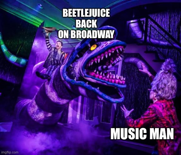 Beetlejuice | BEETLEJUICE BACK ON BROADWAY; MUSIC MAN | image tagged in beetlejuice revenge | made w/ Imgflip meme maker