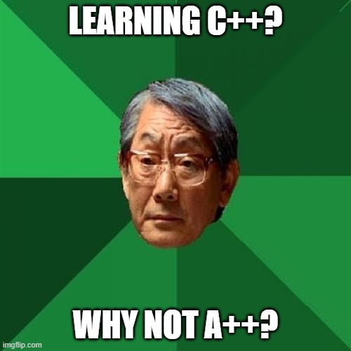 High Expectations Asian Father |  LEARNING C++? WHY NOT A++? | image tagged in memes,high expectations asian father | made w/ Imgflip meme maker