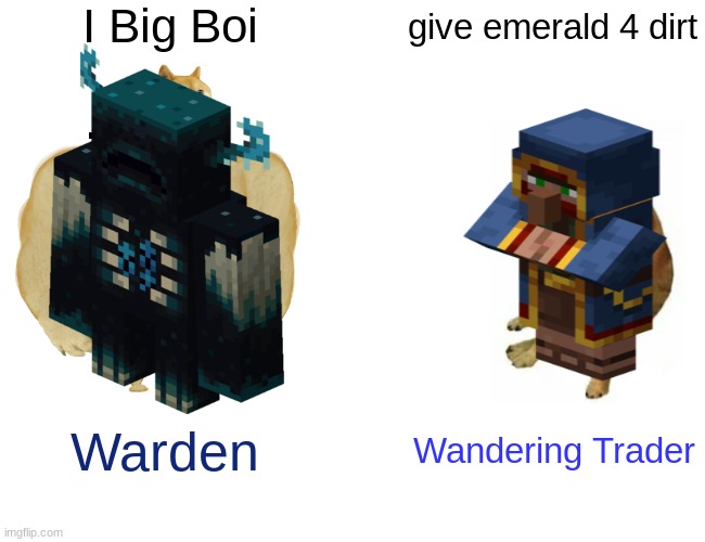 Warden v Trader | I Big Boi; give emerald 4 dirt; Warden; Wandering Trader | image tagged in memes,buff doge vs cheems | made w/ Imgflip meme maker