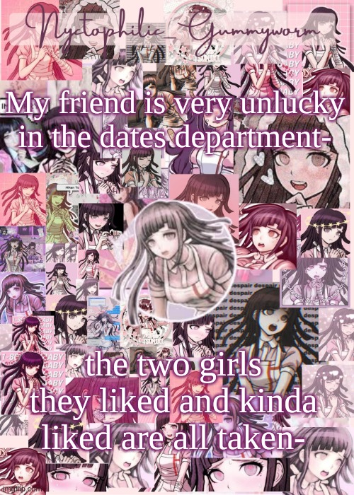 They are nonbinary are very gay, just like meee- | My friend is very unlucky in the dates department-; the two girls they liked and kinda liked are all taken- | image tagged in updated gummyworm mikan temp cause they tinker too much- | made w/ Imgflip meme maker