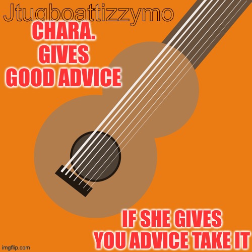 She gives great advice, bc I started posting here I gained a ton of followers | CHARA. GIVES GOOD ADVICE; IF SHE GIVES YOU ADVICE TAKE IT | image tagged in jtugboattizzymo announcement temp | made w/ Imgflip meme maker