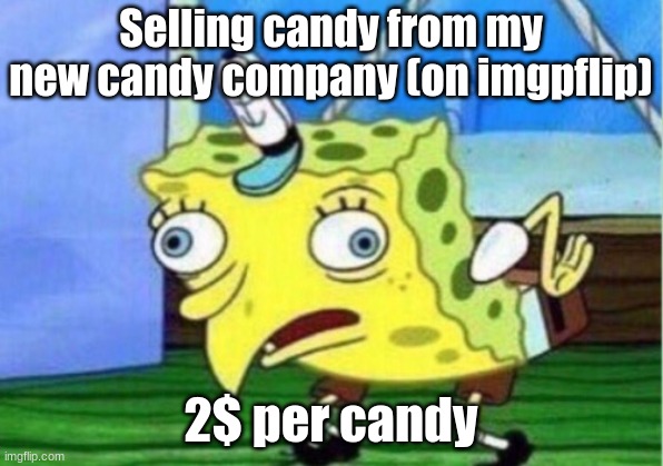 Mocking Spongebob | Selling candy from my new candy company (on imgpflip); 2$ per candy | image tagged in memes,mocking spongebob | made w/ Imgflip meme maker