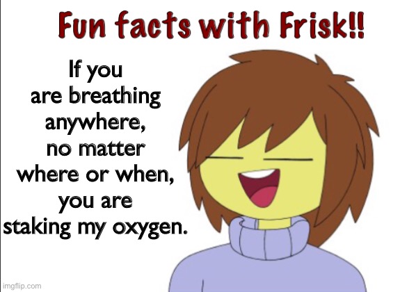 Even the oxygen you take up to space, it’s mine. | If you are breathing anywhere, no matter where or when, you are staking my oxygen. | image tagged in fun facts with frisk | made w/ Imgflip meme maker