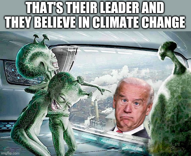 Laughing Aliens |  THAT'S THEIR LEADER AND THEY BELIEVE IN CLIMATE CHANGE | image tagged in laughing aliens | made w/ Imgflip meme maker