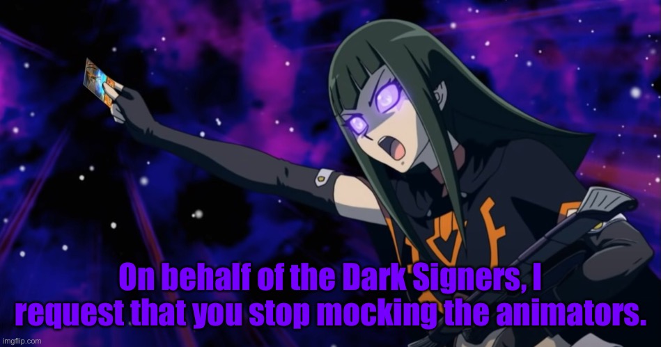On behalf of the Dark Signers, I request that you stop mocking the animators. | made w/ Imgflip meme maker