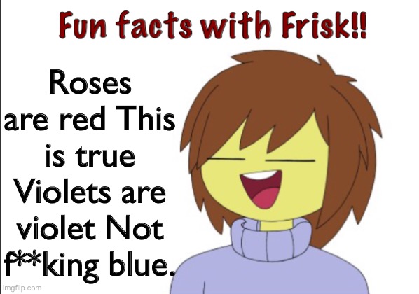 Fun Facts With Frisk!! | Roses are red This is true Violets are violet Not f**king blue. | image tagged in fun facts with frisk | made w/ Imgflip meme maker
