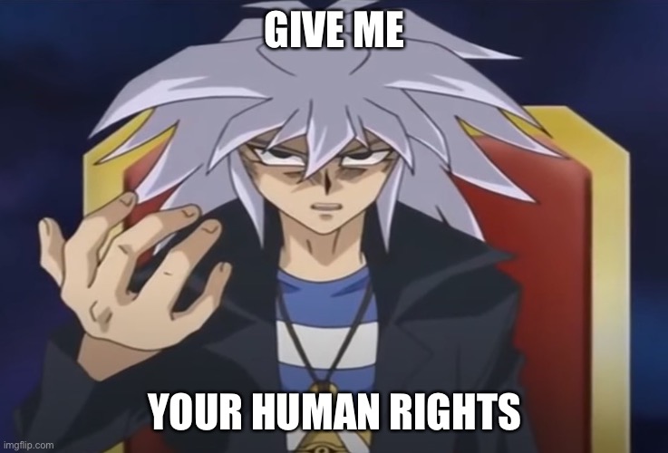 Yami Bakura wants something from you... | GIVE ME YOUR HUMAN RIGHTS | image tagged in yami bakura wants something from you | made w/ Imgflip meme maker