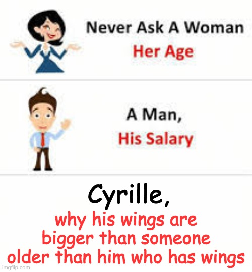 Never ask a woman her age | why his wings are bigger than someone older than him who has wings; Cyrille, | image tagged in never ask a woman her age | made w/ Imgflip meme maker