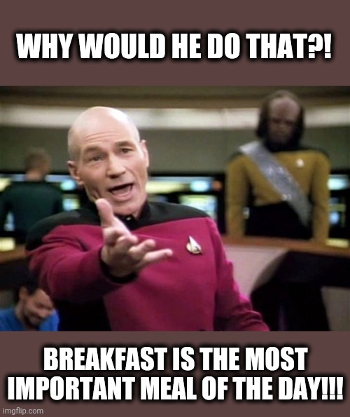 startrek | WHY WOULD HE DO THAT?! BREAKFAST IS THE MOST IMPORTANT MEAL OF THE DAY!!! | image tagged in startrek | made w/ Imgflip meme maker