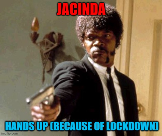 Say That Again I Dare You | JACINDA; HANDS UP (BECAUSE OF LOCKDOWN) | image tagged in memes,say that again i dare you | made w/ Imgflip meme maker