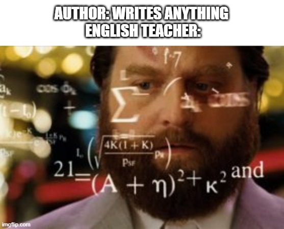 Why | AUTHOR: WRITES ANYTHING
 ENGLISH TEACHER: | image tagged in trying to calculate how much sleep i can get | made w/ Imgflip meme maker