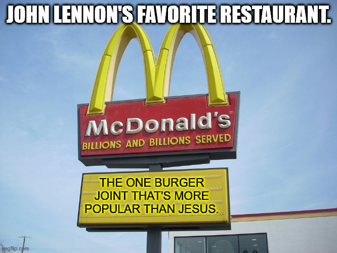 McDonald's Sign | JOHN LENNON'S FAVORITE RESTAURANT. THE ONE BURGER JOINT THAT'S MORE POPULAR THAN JESUS. | image tagged in mcdonald's sign | made w/ Imgflip meme maker