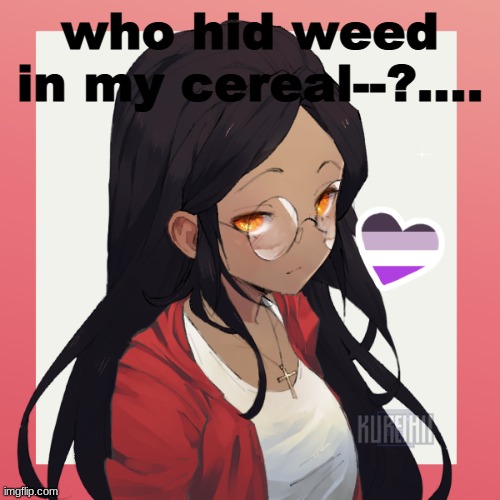 . | who hid weed in my cereal--?.... | image tagged in oh hey- | made w/ Imgflip meme maker