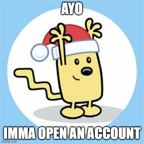 Who wants to buy from me | AYO; IMMA OPEN AN ACCOUNT | image tagged in christmas wubbzy | made w/ Imgflip meme maker