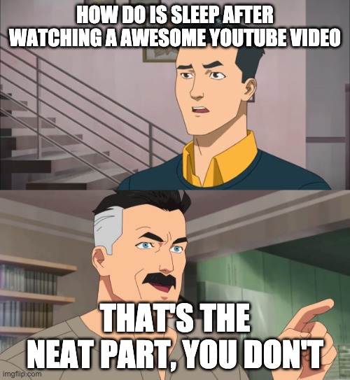 That's the neat part | HOW DO IS SLEEP AFTER WATCHING A AWESOME YOUTUBE VIDEO; THAT'S THE NEAT PART, YOU DON'T | image tagged in that's the neat part | made w/ Imgflip meme maker
