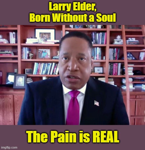LOSER OF THE WEEK... | Larry Elder, 
Born Without a Soul; The Pain is REAL | image tagged in larry,election,california,asshole | made w/ Imgflip meme maker