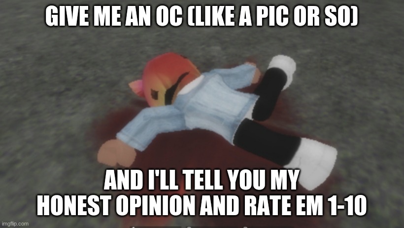 Roblox death body | GIVE ME AN OC (LIKE A PIC OR SO); AND I'LL TELL YOU MY HONEST OPINION AND RATE EM 1-10 | image tagged in roblox death body | made w/ Imgflip meme maker