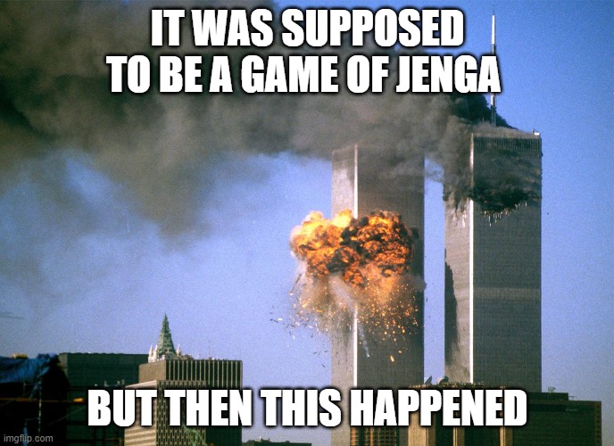 911 9/11 twin towers impact | IT WAS SUPPOSED TO BE A GAME OF JENGA; BUT THEN THIS HAPPENED | image tagged in 911 9/11 twin towers impact | made w/ Imgflip meme maker