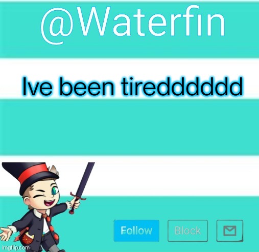 Waterfins Template | Ive been tiredddddd | image tagged in waterfins template | made w/ Imgflip meme maker