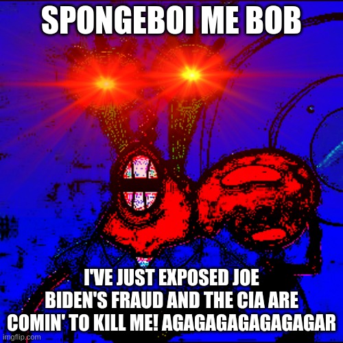 Spongeboy me Bob | SPONGEBOI ME BOB; I'VE JUST EXPOSED JOE BIDEN'S FRAUD AND THE CIA ARE COMIN' TO KILL ME! AGAGAGAGAGAGAGAR | image tagged in spongeboy me bob | made w/ Imgflip meme maker