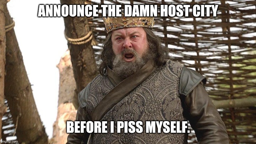 Start The Damn Joust! | ANNOUNCE THE DAMN HOST CITY; BEFORE I PISS MYSELF. | image tagged in start the damn joust | made w/ Imgflip meme maker