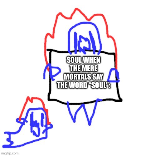 Mere mortal | SOUL WHEN THE MERE MORTALS SAY THE WORD “SOUL”: | image tagged in soul says | made w/ Imgflip meme maker