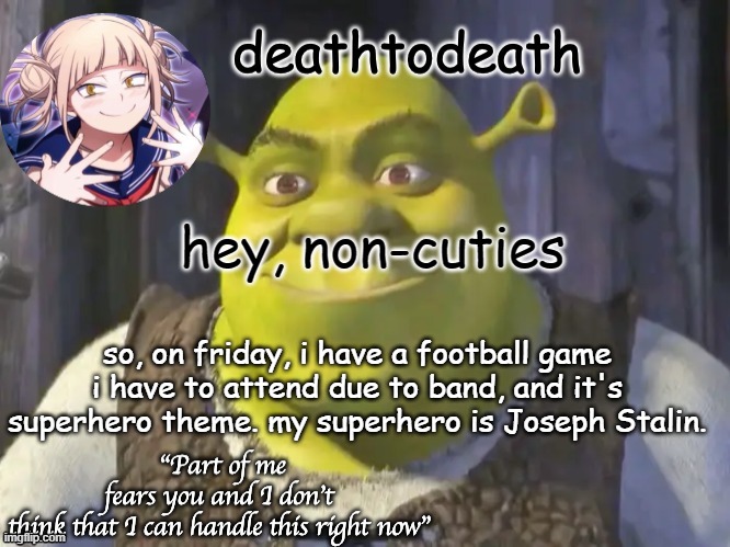 all jokes, maybe | hey, non-cuties; so, on friday, i have a football game i have to attend due to band, and it's superhero theme. my superhero is Joseph Stalin. | image tagged in death2death template | made w/ Imgflip meme maker