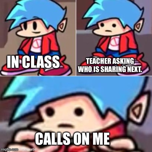 Boyfriend Realization | TEACHER ASKING WHO IS SHARING NEXT. IN CLASS; CALLS ON ME | image tagged in boyfriend realization | made w/ Imgflip meme maker