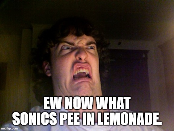 Oh No Meme | EW NOW WHAT SONICS PEE IN LEMONADE. | image tagged in memes,oh no | made w/ Imgflip meme maker
