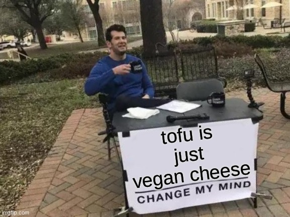 tofu is just vegan cheese | tofu is
just vegan cheese | image tagged in memes,change my mind,tofu,cheese,meme,vegan | made w/ Imgflip meme maker