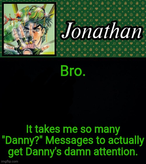 Not mad tho. | Bro. It takes me so many "Danny?" Messages to actually get Danny's damn attention. | image tagged in jonathan | made w/ Imgflip meme maker