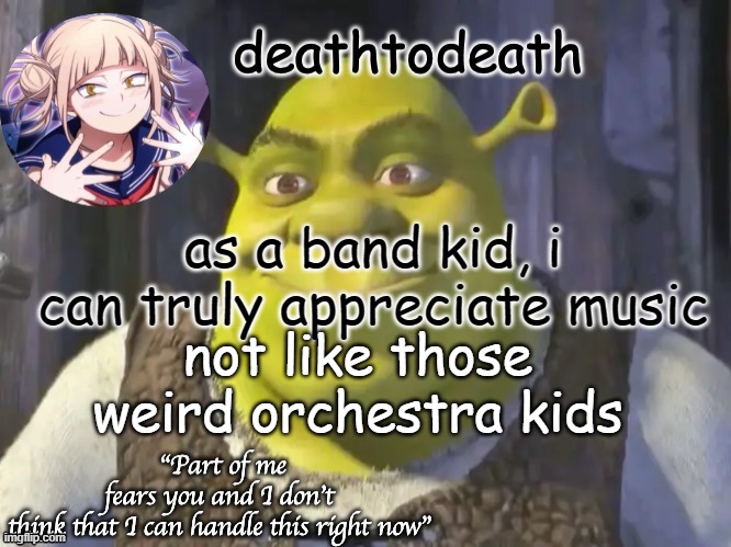 death2death template | as a band kid, i can truly appreciate music; not like those weird orchestra kids | image tagged in death2death template | made w/ Imgflip meme maker