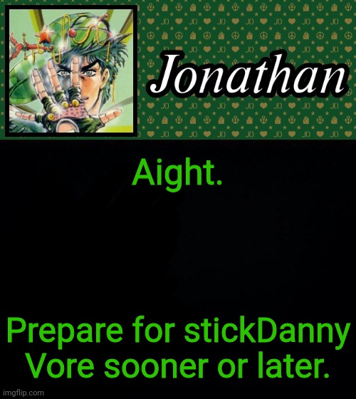 Aight. Prepare for stickDanny Vore sooner or later. | image tagged in jonathan | made w/ Imgflip meme maker