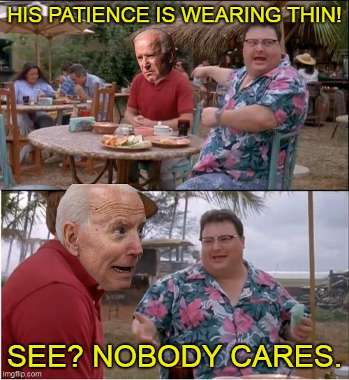 Just like a Democrat- has it all backwards as to who is in charge in this country. | HIS PATIENCE IS WEARING THIN! SEE? NOBODY CARES. | image tagged in creepy joe biden,covid vaccine | made w/ Imgflip meme maker