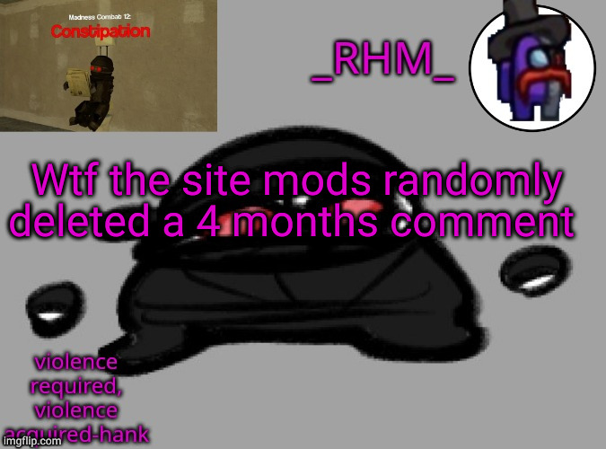 dsifhdsofhadusifgdshfdshbvcdsahgfsJK | Wtf the site mods randomly deleted a 4 months comment | image tagged in rhm temp | made w/ Imgflip meme maker