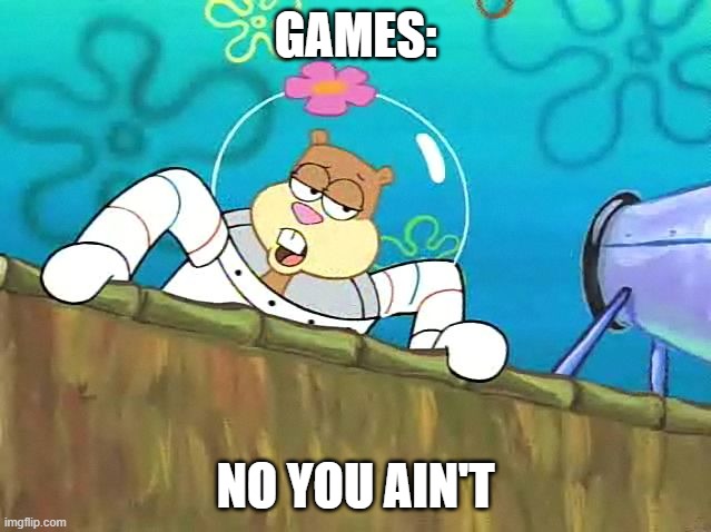 No you aint | GAMES: NO YOU AIN'T | image tagged in no you aint | made w/ Imgflip meme maker