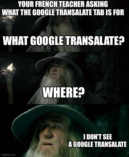 Frantically clicks away | YOUR FRENCH TEACHER ASKING WHAT THE GOOGLE TRANSALATE TAB IS FOR; WHAT GOOGLE TRANSALATE? WHERE? I DON’T SEE A GOOGLE TRANSALATE | image tagged in memes,confused gandalf | made w/ Imgflip meme maker