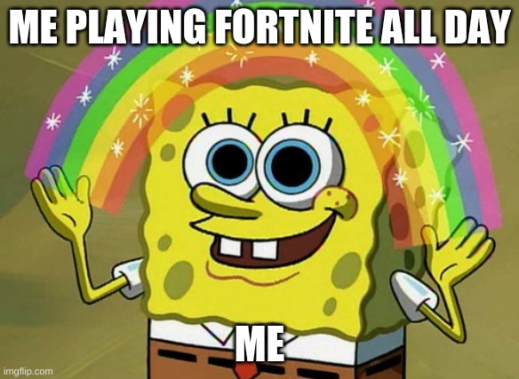 me playing fortnite | ME PLAYING FORTNITE ALL DAY; ME | image tagged in memes,imagination spongebob | made w/ Imgflip meme maker