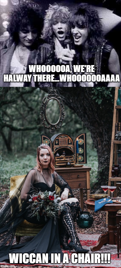 Living on a... | WHOOOOOA, WE'RE HALWAY THERE...WHOOOOOOAAAA; WICCAN IN A CHAIR!!! | image tagged in halfway there | made w/ Imgflip meme maker