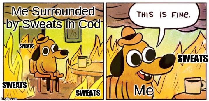 Cod Sweats Meme | Me Surrounded by Sweats in Cod; SWEATS; SWEATS; Me; SWEATS; SWEATS | image tagged in memes,this is fine | made w/ Imgflip meme maker